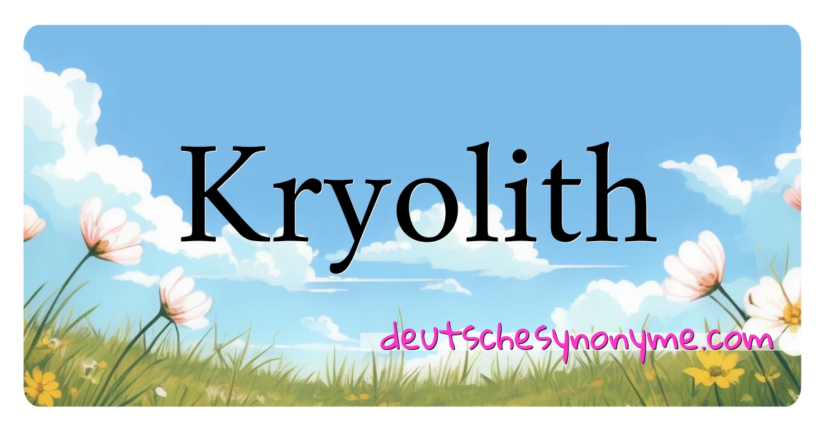 Kryolith Synonyme Kreuzworträtsel bedeuten Erklärung und Verwendung