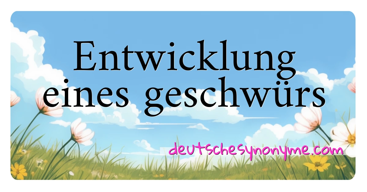 Entwicklung eines geschwürs Synonyme Kreuzworträtsel bedeuten Erklärung und Verwendung