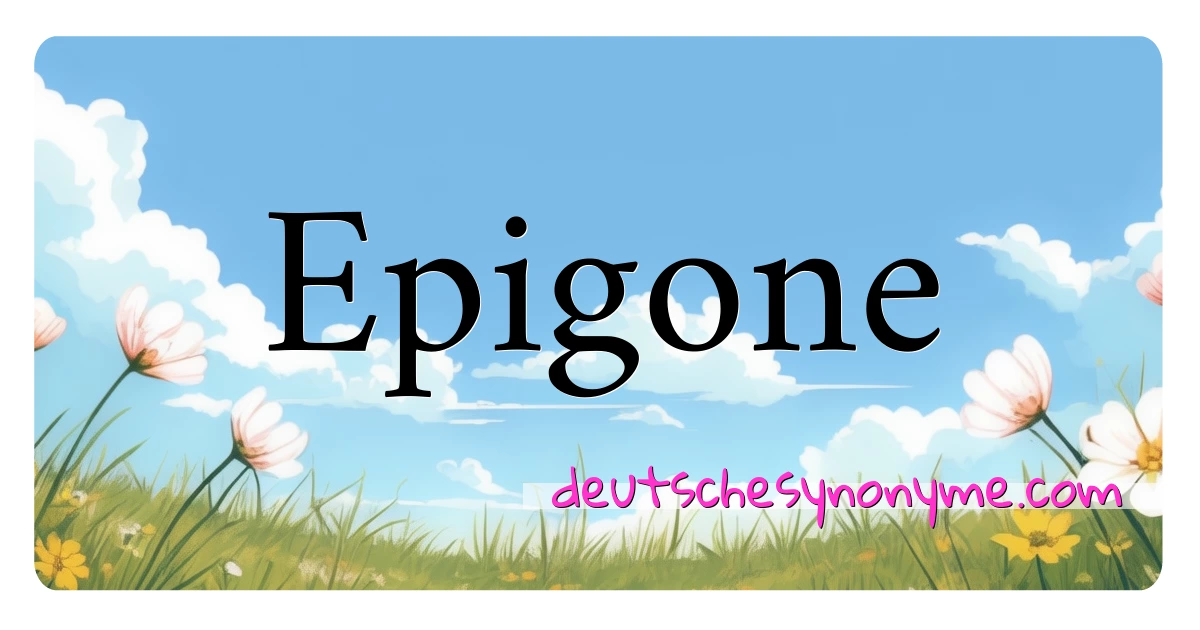 Epigone Synonyme Kreuzworträtsel bedeuten Erklärung und Verwendung