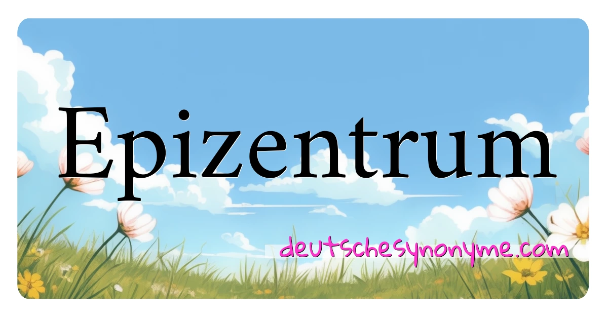 Epizentrum Synonyme Kreuzworträtsel bedeuten Erklärung und Verwendung