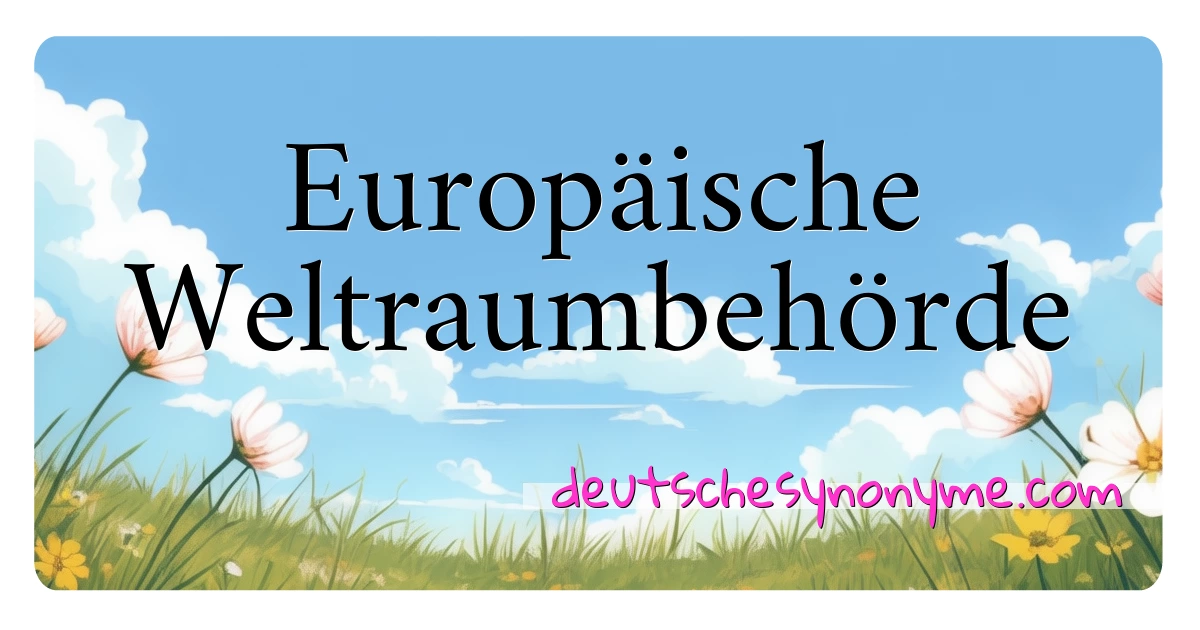 Europäische Weltraumbehörde Synonyme Kreuzworträtsel bedeuten Erklärung und Verwendung