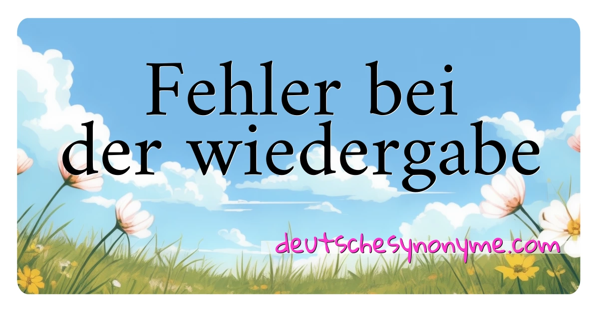 Fehler bei der wiedergabe Synonyme Kreuzworträtsel bedeuten Erklärung und Verwendung