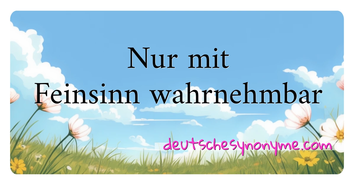 Nur mit Feinsinn wahrnehmbar Synonyme Kreuzworträtsel bedeuten Erklärung und Verwendung