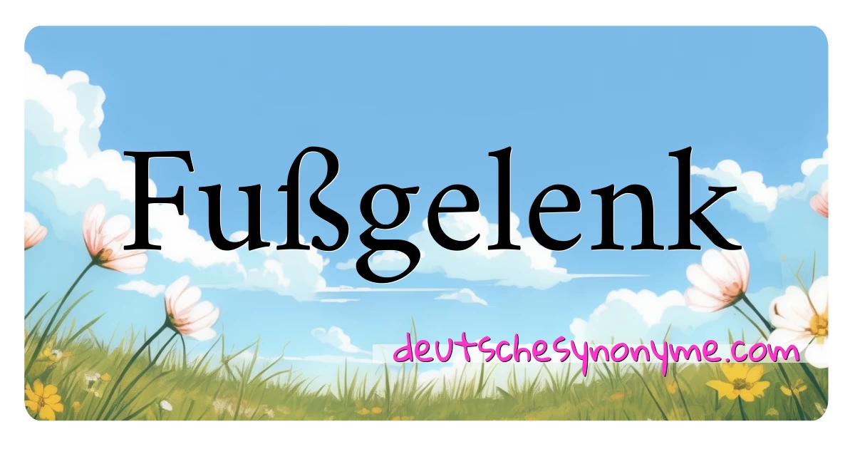 Fußgelenk Synonyme Kreuzworträtsel bedeuten Erklärung und Verwendung