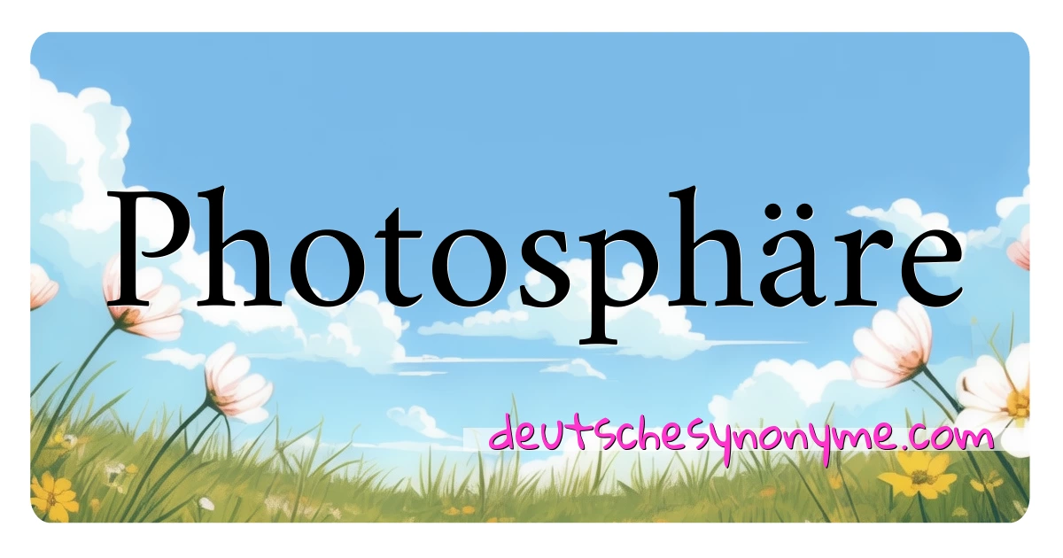 Photosphäre Synonyme Kreuzworträtsel bedeuten Erklärung und Verwendung