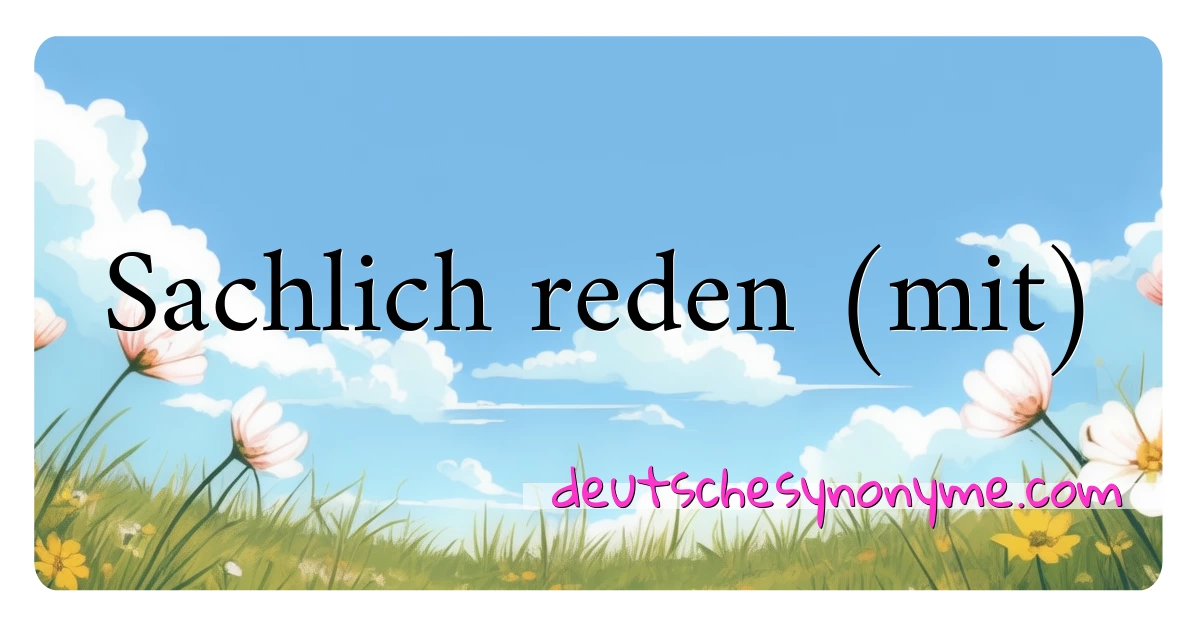 Sachlich reden (mit) Synonyme Kreuzworträtsel bedeuten Erklärung und Verwendung