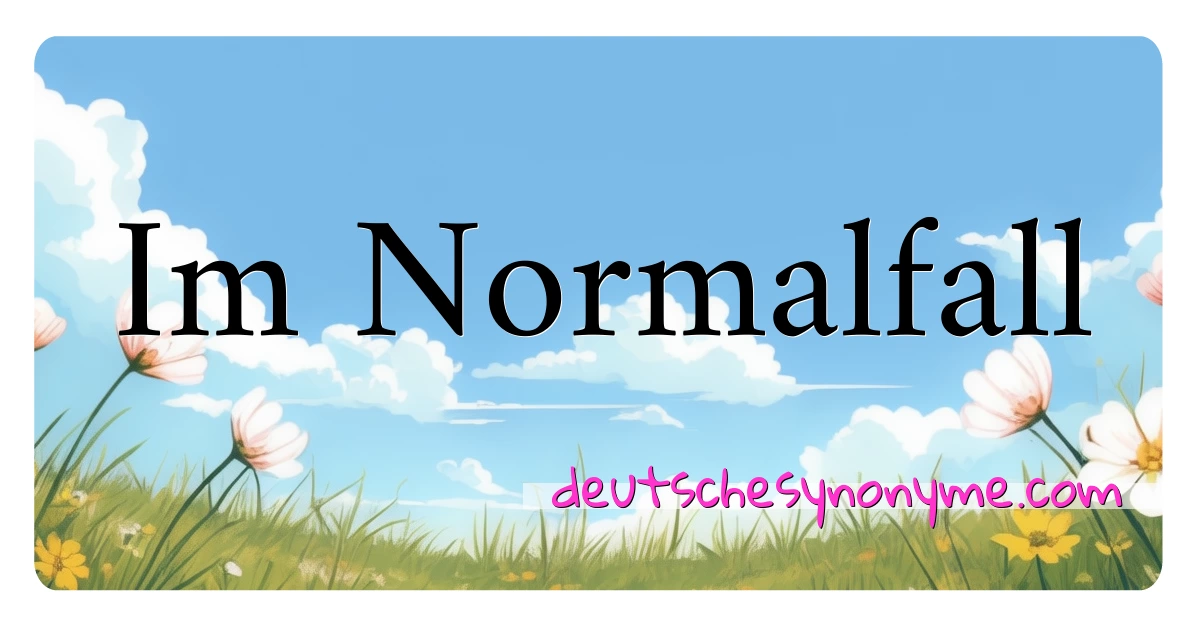 Im Normalfall Synonyme Kreuzworträtsel bedeuten Erklärung und Verwendung