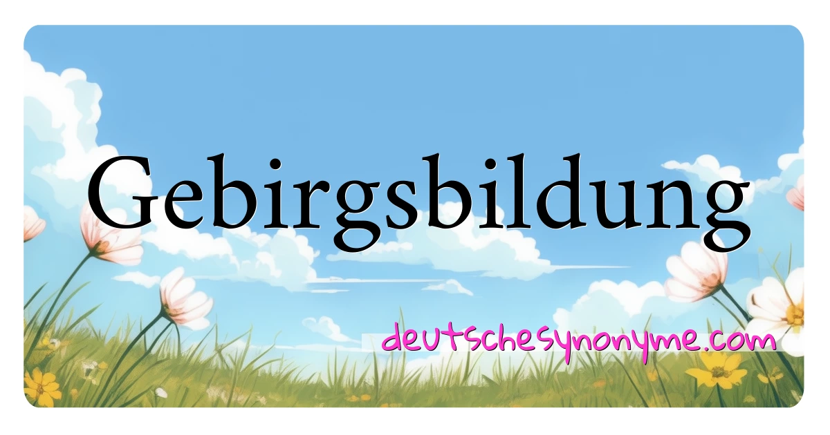 Gebirgsbildung Synonyme Kreuzworträtsel bedeuten Erklärung und Verwendung