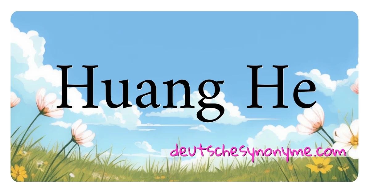 Huang He Synonyme Kreuzworträtsel bedeuten Erklärung und Verwendung