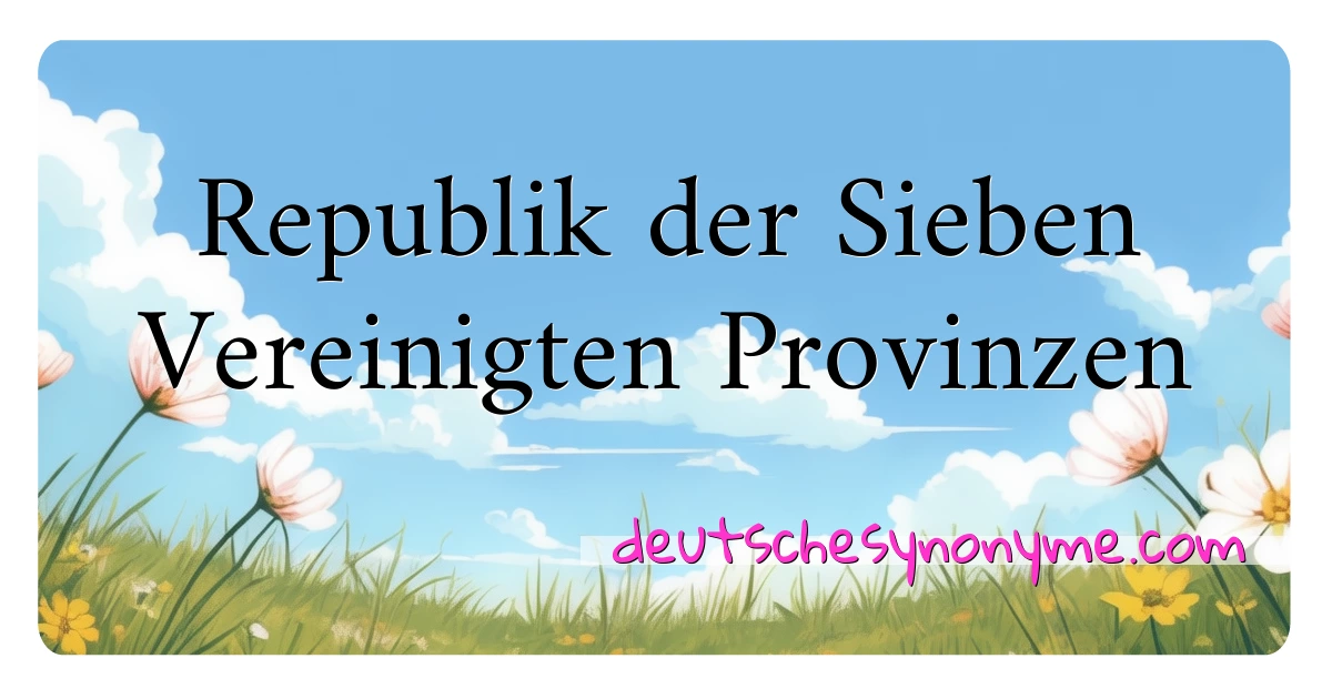 Republik der Sieben Vereinigten Provinzen Synonyme Kreuzworträtsel bedeuten Erklärung und Verwendung