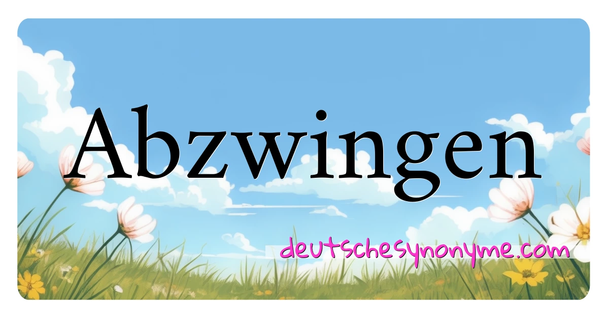 Abzwingen Synonyme Kreuzworträtsel bedeuten Erklärung und Verwendung