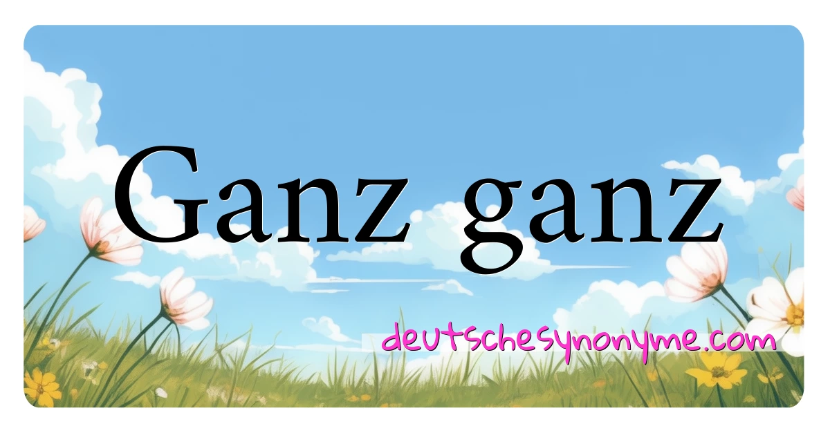 Ganz ganz Synonyme Kreuzworträtsel bedeuten Erklärung und Verwendung