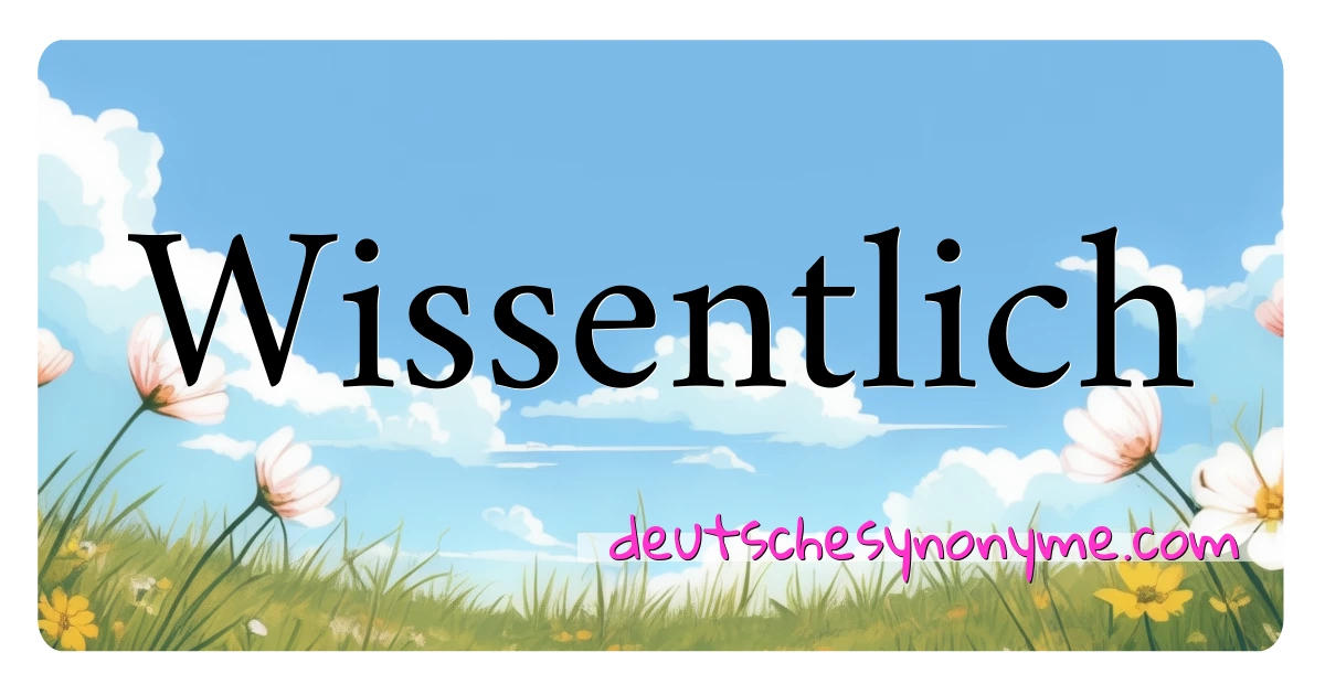 Wissentlich Synonyme Kreuzworträtsel bedeuten Erklärung und Verwendung