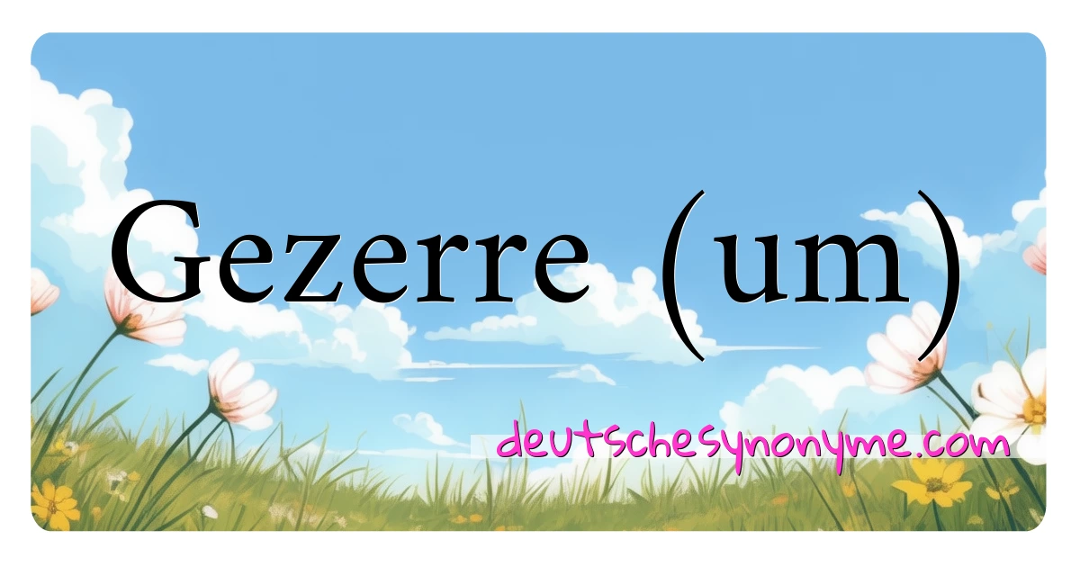 Gezerre (um) Synonyme Kreuzworträtsel bedeuten Erklärung und Verwendung