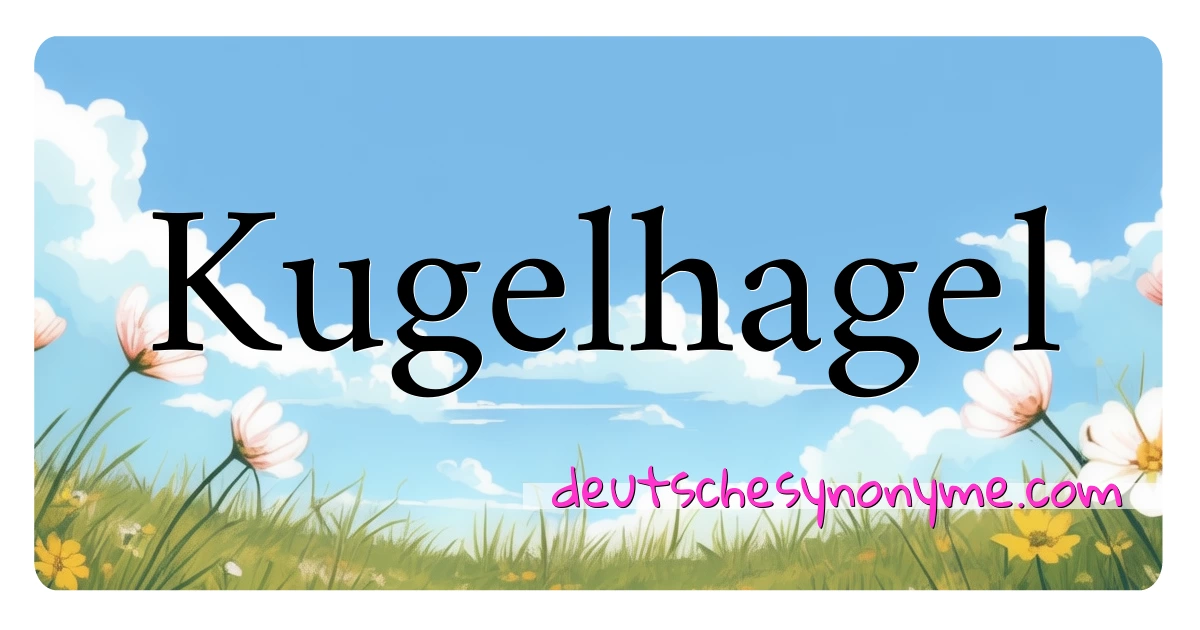 Kugelhagel Synonyme Kreuzworträtsel bedeuten Erklärung und Verwendung