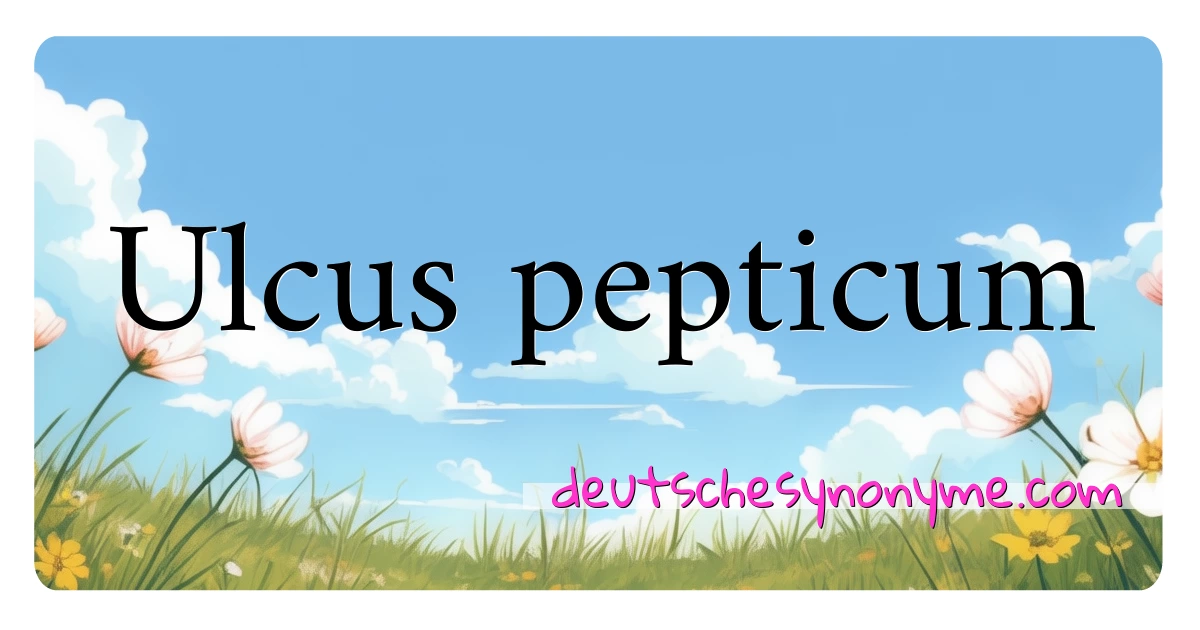 Ulcus pepticum Synonyme Kreuzworträtsel bedeuten Erklärung und Verwendung