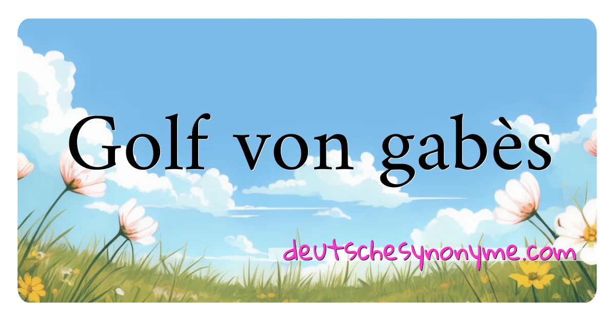 Golf von gabès Synonyme Kreuzworträtsel bedeuten Erklärung und Verwendung