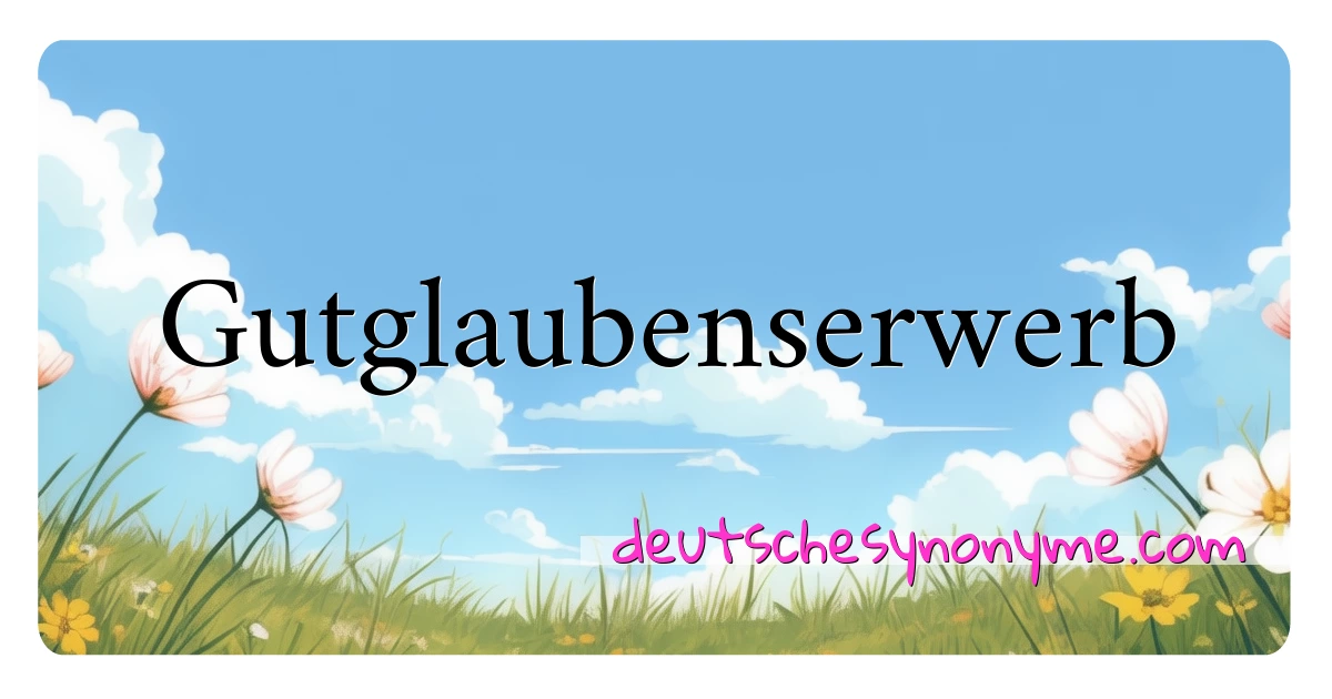 Gutglaubenserwerb Synonyme Kreuzworträtsel bedeuten Erklärung und Verwendung