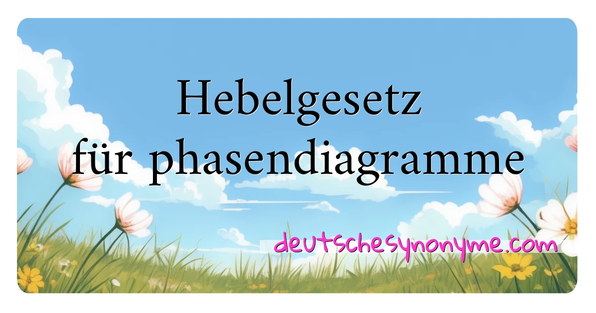 Hebelgesetz für phasendiagramme Synonyme Kreuzworträtsel bedeuten Erklärung und Verwendung