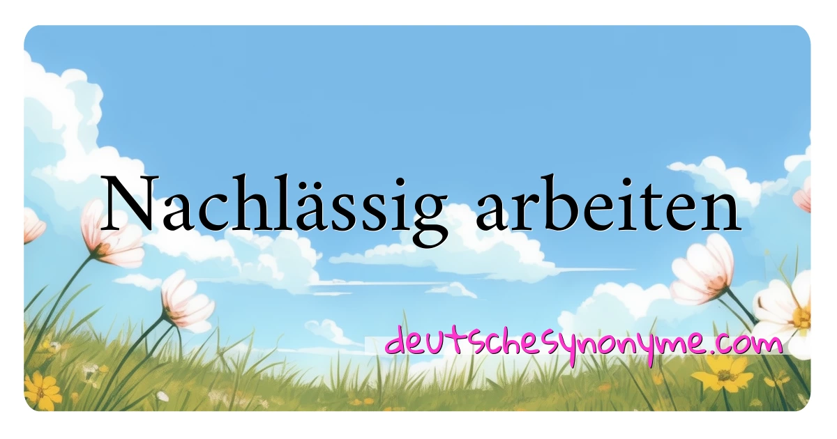 Nachlässig arbeiten Synonyme Kreuzworträtsel bedeuten Erklärung und Verwendung