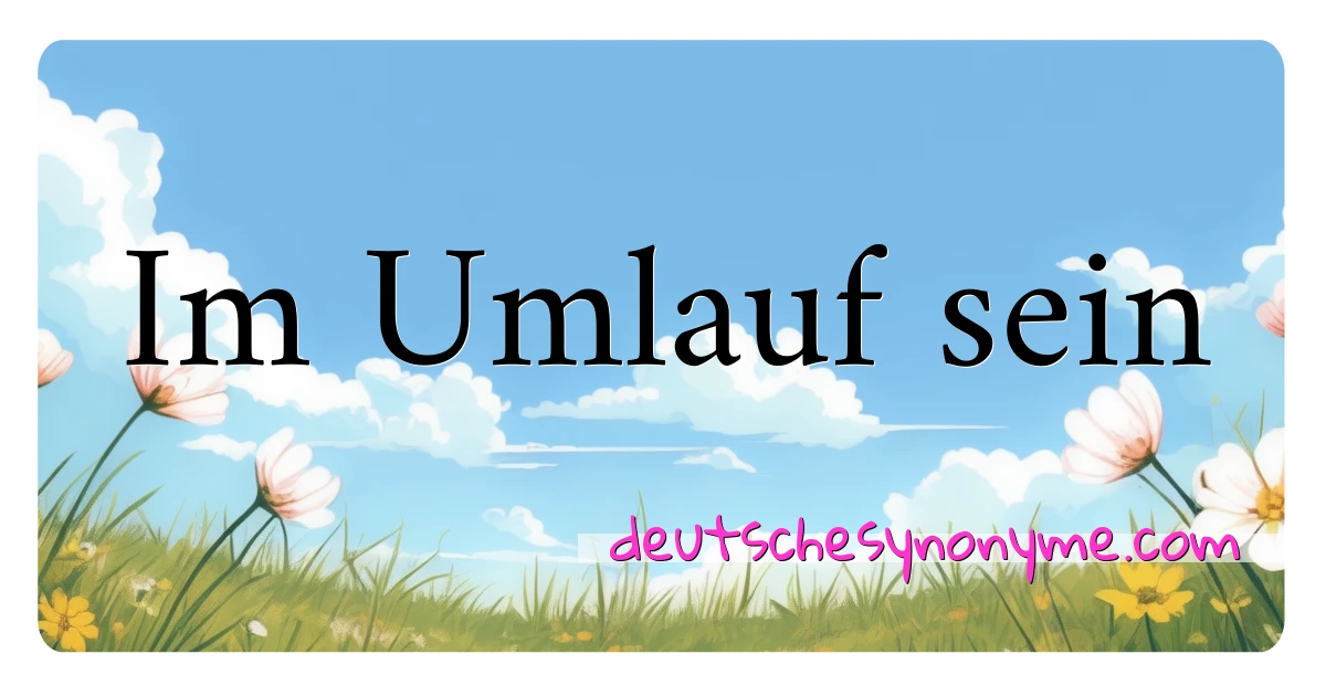 Im Umlauf sein Synonyme Kreuzworträtsel bedeuten Erklärung und Verwendung