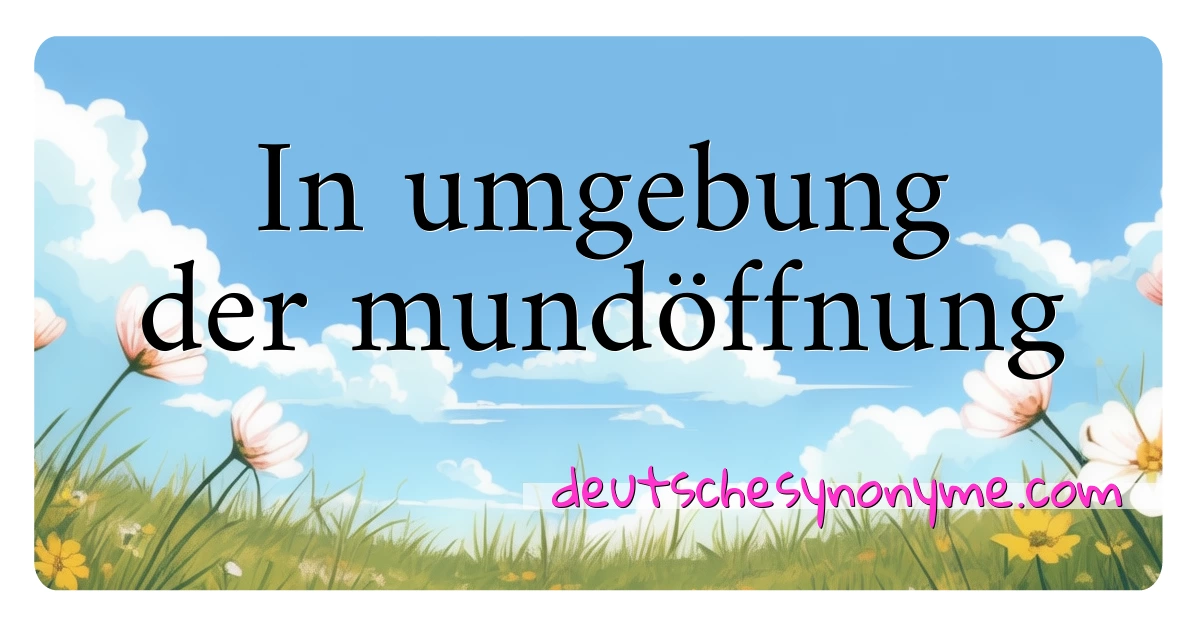 In umgebung der mundöffnung Synonyme Kreuzworträtsel bedeuten Erklärung und Verwendung