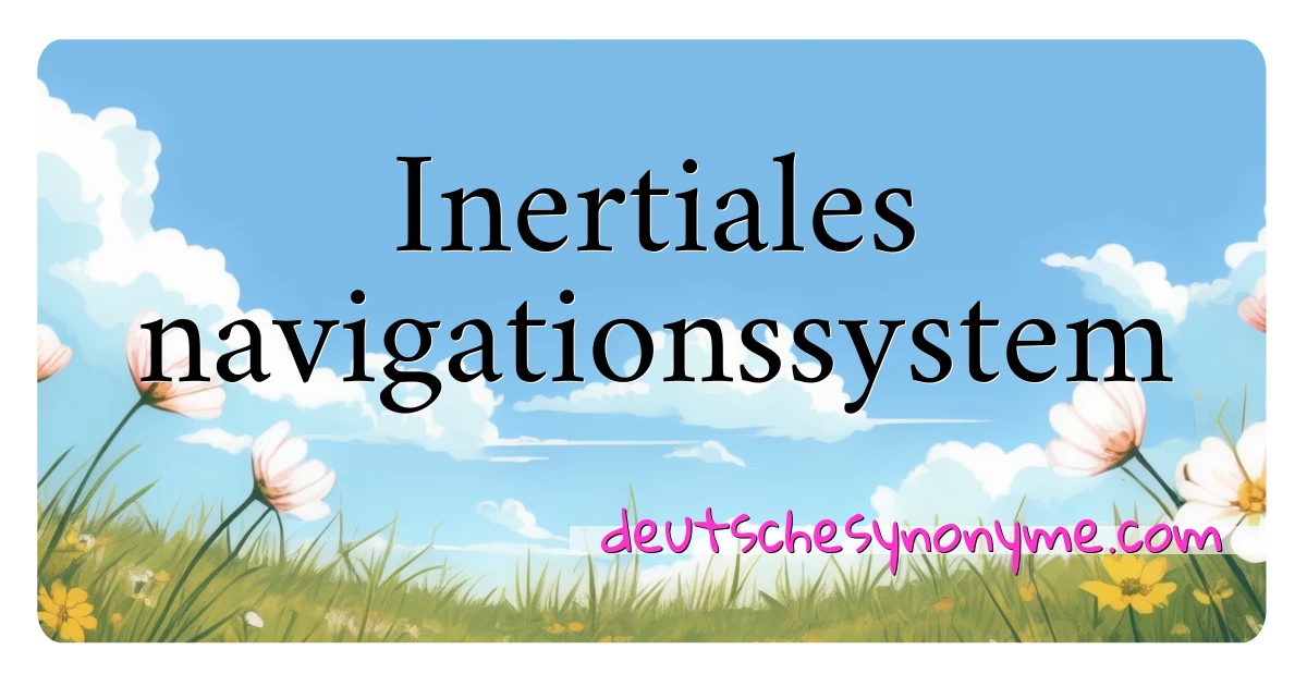 Inertiales navigationssystem Synonyme Kreuzworträtsel bedeuten Erklärung und Verwendung