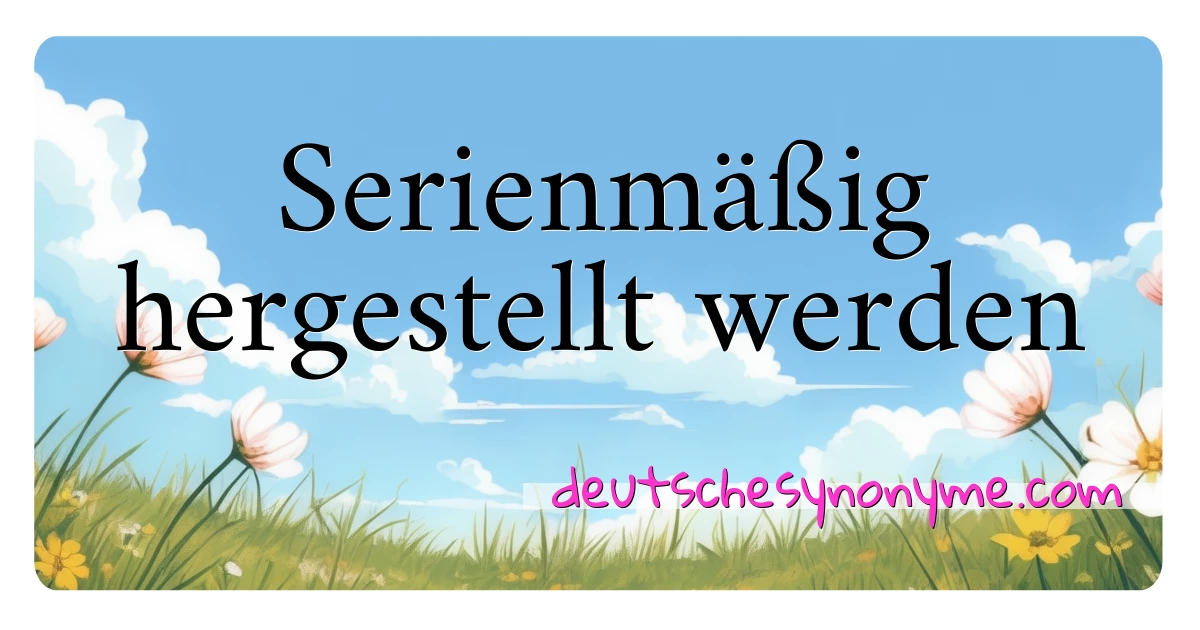 Serienmäßig hergestellt werden Synonyme Kreuzworträtsel bedeuten Erklärung und Verwendung