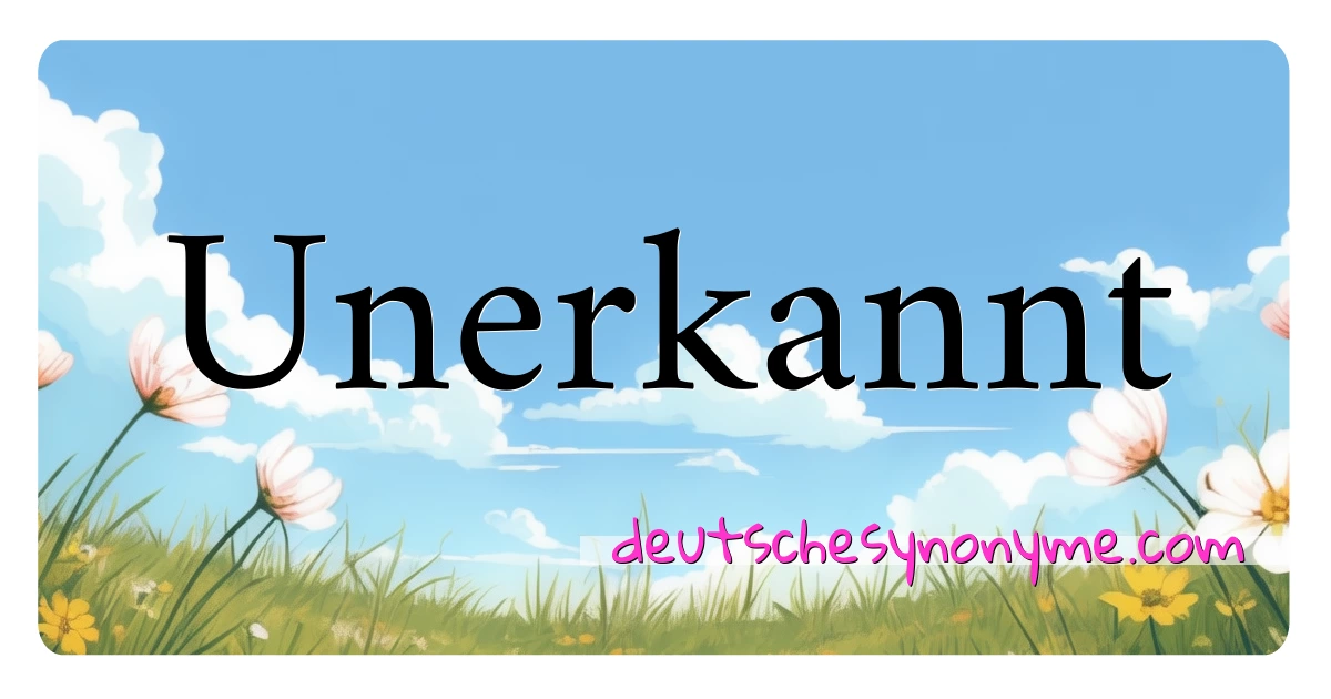 Unerkannt Synonyme Kreuzworträtsel bedeuten Erklärung und Verwendung