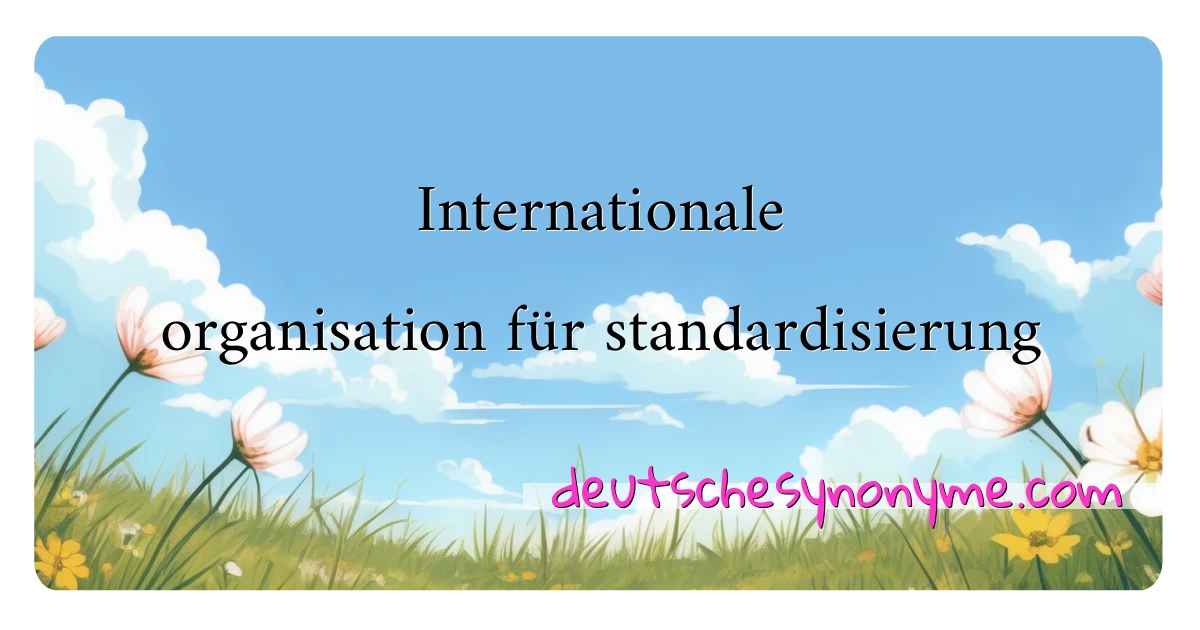 Internationale organisation für standardisierung Synonyme Kreuzworträtsel bedeuten Erklärung und Verwendung