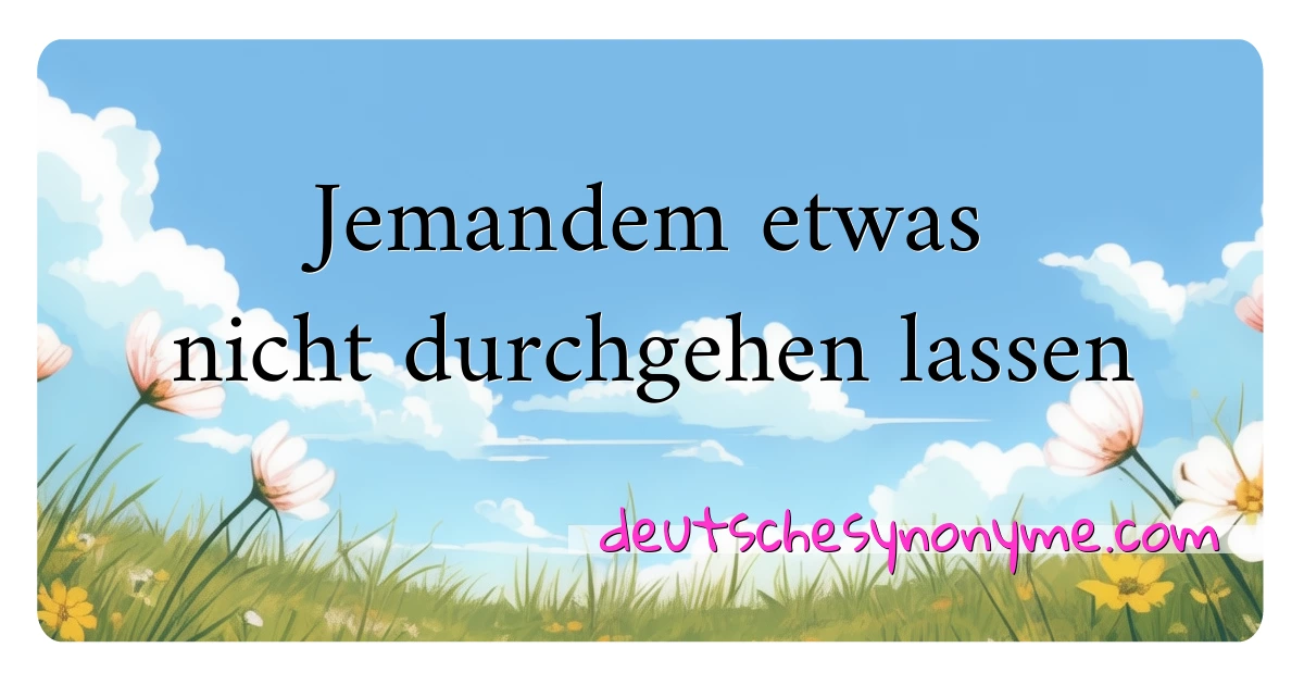 Jemandem etwas nicht durchgehen lassen Synonyme Kreuzworträtsel bedeuten Erklärung und Verwendung