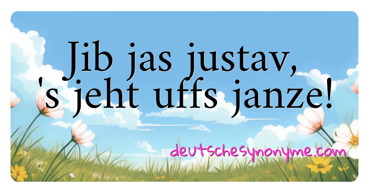 Jib jas justav, 's jeht uffs janze! Synonyme Kreuzworträtsel bedeuten Erklärung und Verwendung