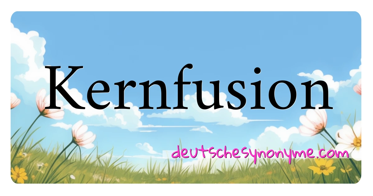 Kernfusion Synonyme Kreuzworträtsel bedeuten Erklärung und Verwendung