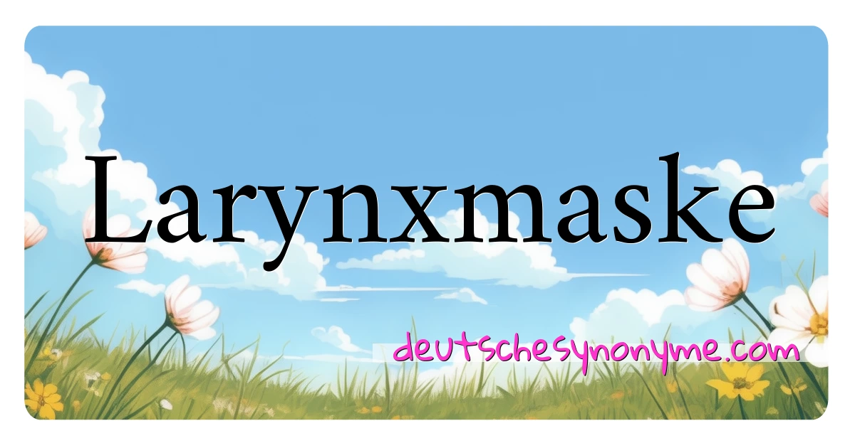 Larynxmaske Synonyme Kreuzworträtsel bedeuten Erklärung und Verwendung