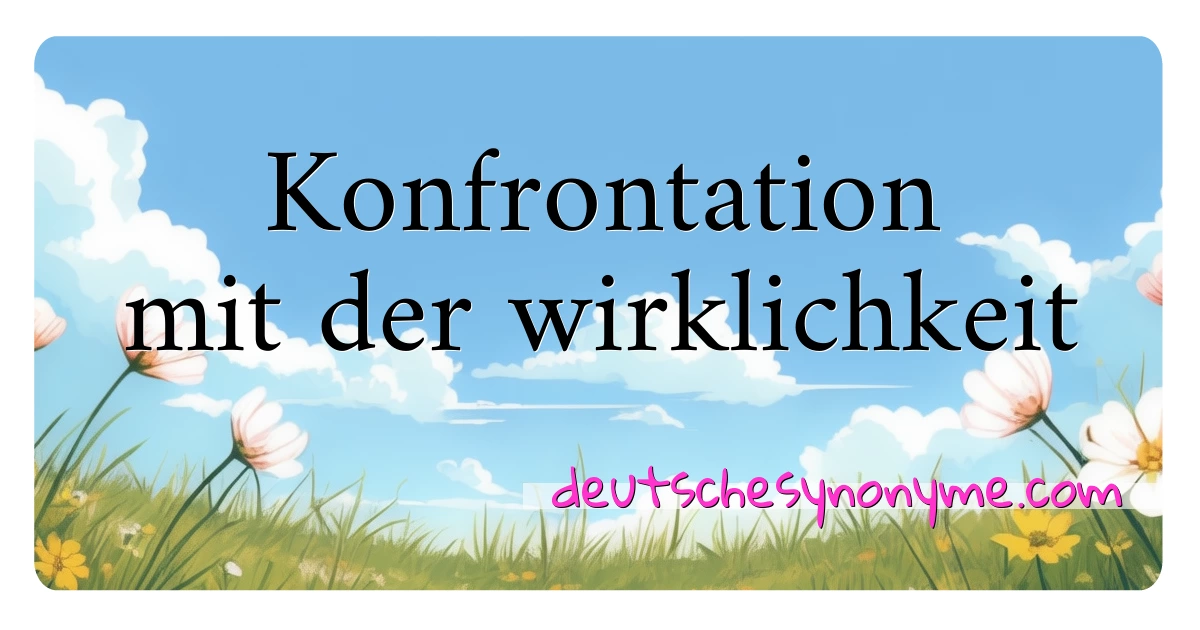 Konfrontation mit der wirklichkeit Synonyme Kreuzworträtsel bedeuten Erklärung und Verwendung