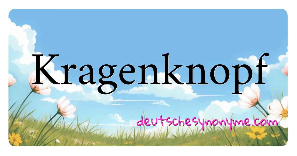 Kragenknopf Synonyme Kreuzworträtsel bedeuten Erklärung und Verwendung