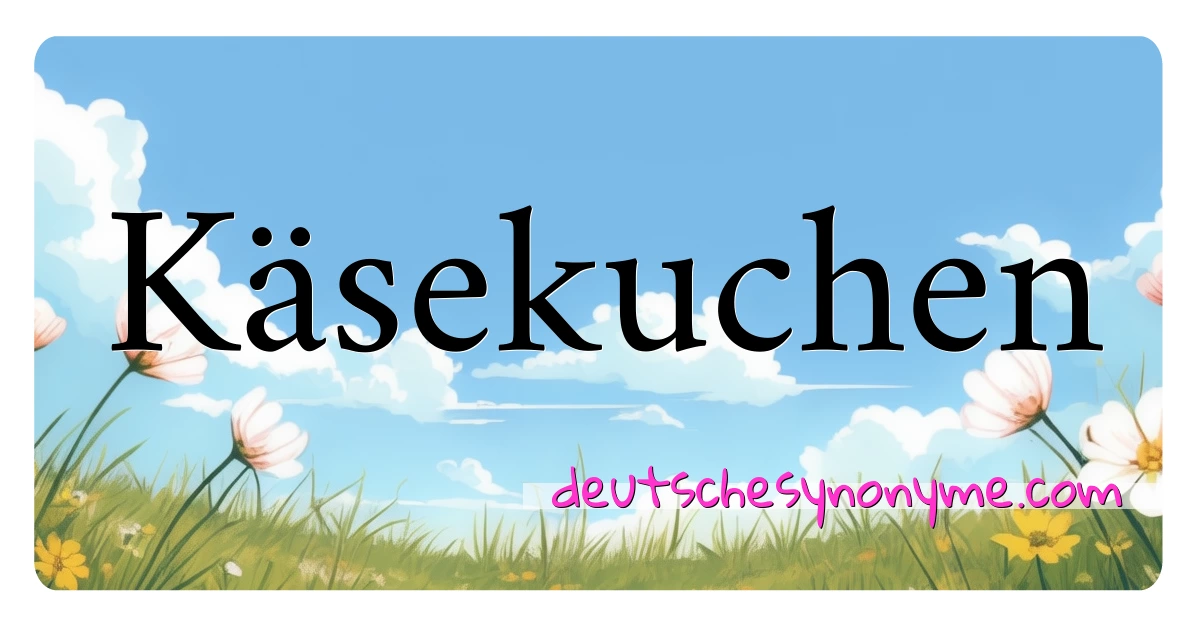 Käsekuchen Synonyme Kreuzworträtsel bedeuten Erklärung und Verwendung