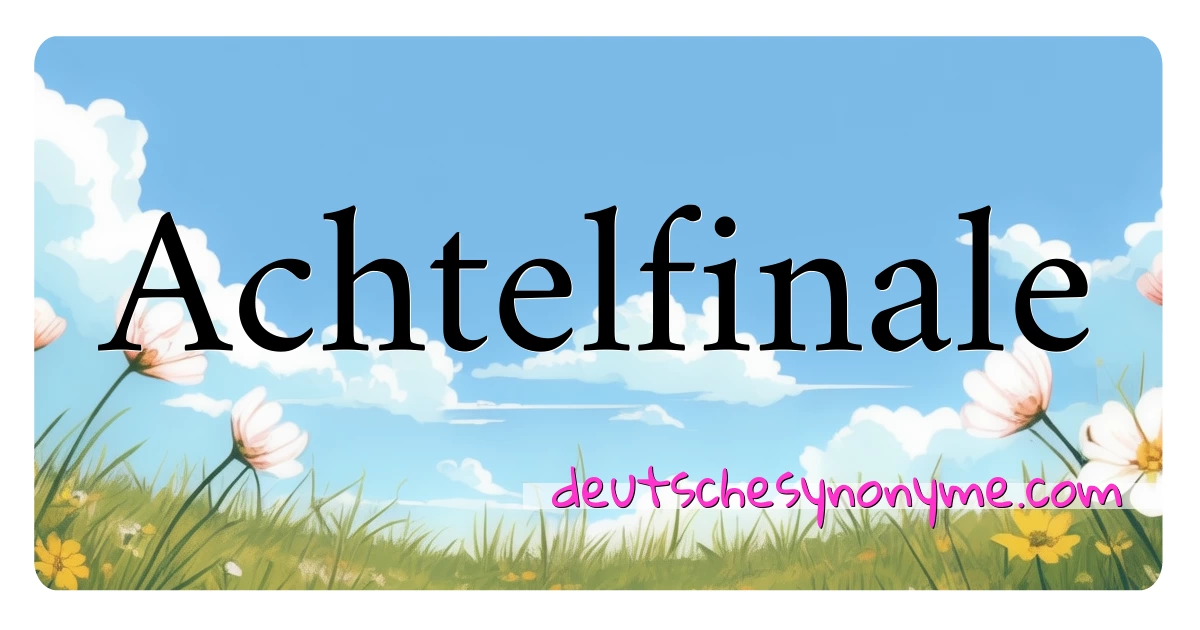 Achtelfinale Synonyme Kreuzworträtsel bedeuten Erklärung und Verwendung