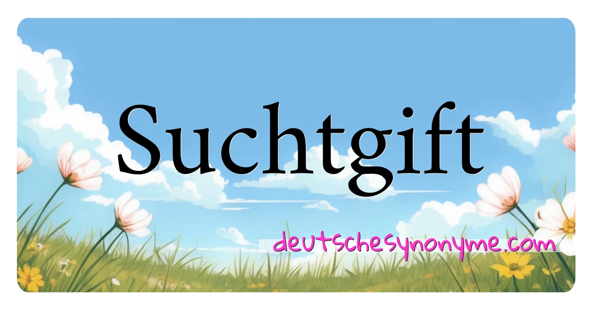 Suchtgift Synonyme Kreuzworträtsel bedeuten Erklärung und Verwendung