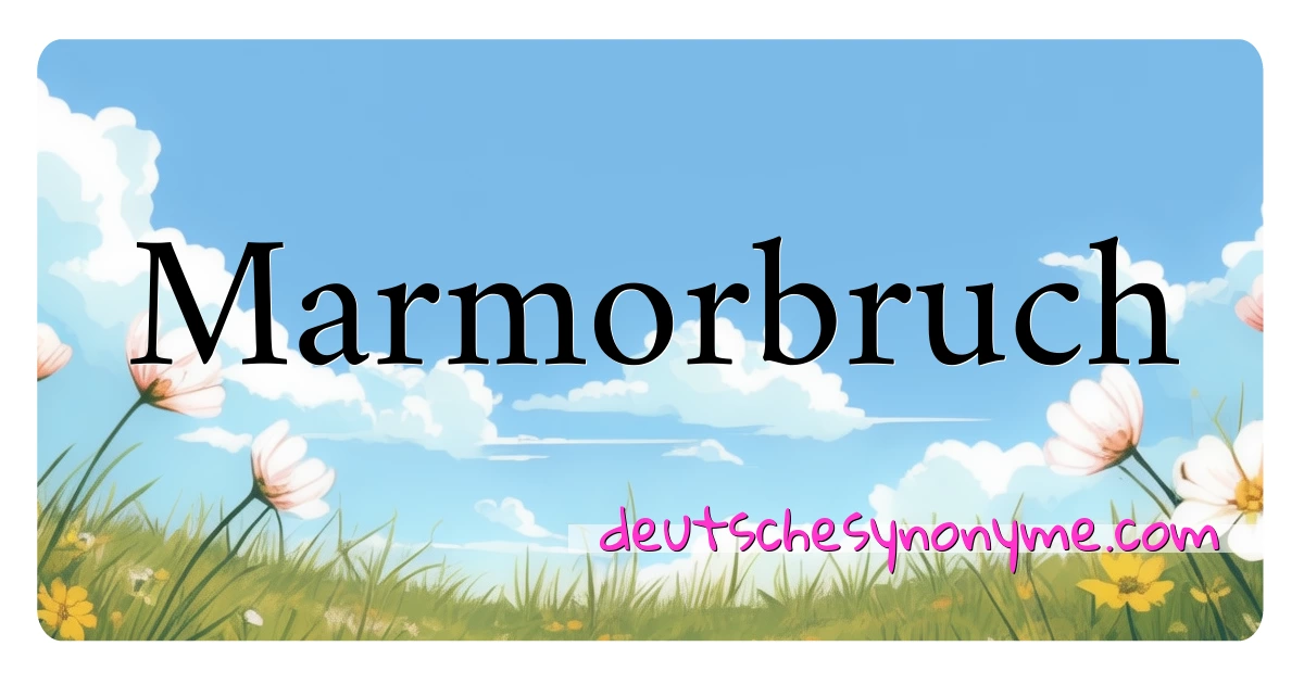 Marmorbruch Synonyme Kreuzworträtsel bedeuten Erklärung und Verwendung