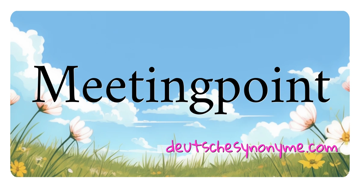 Meetingpoint Synonyme Kreuzworträtsel bedeuten Erklärung und Verwendung