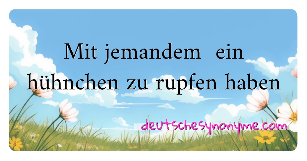 Mit jemandem  ein hühnchen zu rupfen haben Synonyme Kreuzworträtsel bedeuten Erklärung und Verwendung