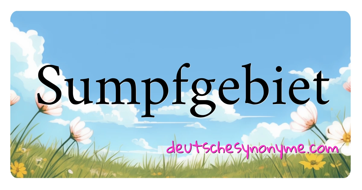 Sumpfgebiet Synonyme Kreuzworträtsel bedeuten Erklärung und Verwendung