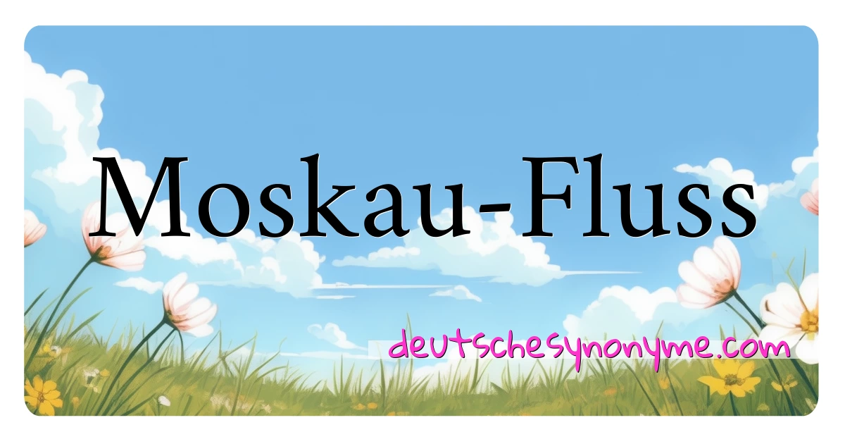 Moskau-Fluss Synonyme Kreuzworträtsel bedeuten Erklärung und Verwendung