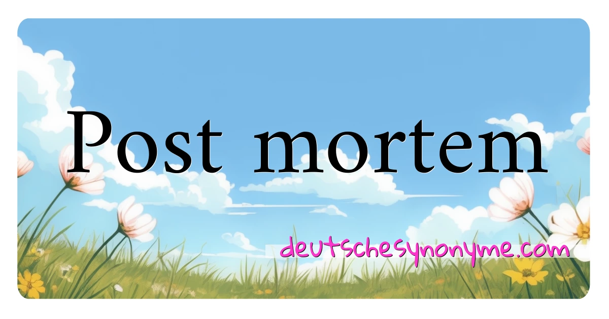 Post mortem Synonyme Kreuzworträtsel bedeuten Erklärung und Verwendung