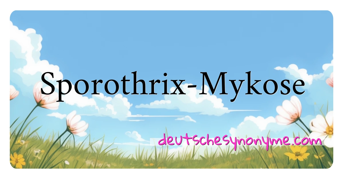 Sporothrix-Mykose Synonyme Kreuzworträtsel bedeuten Erklärung und Verwendung