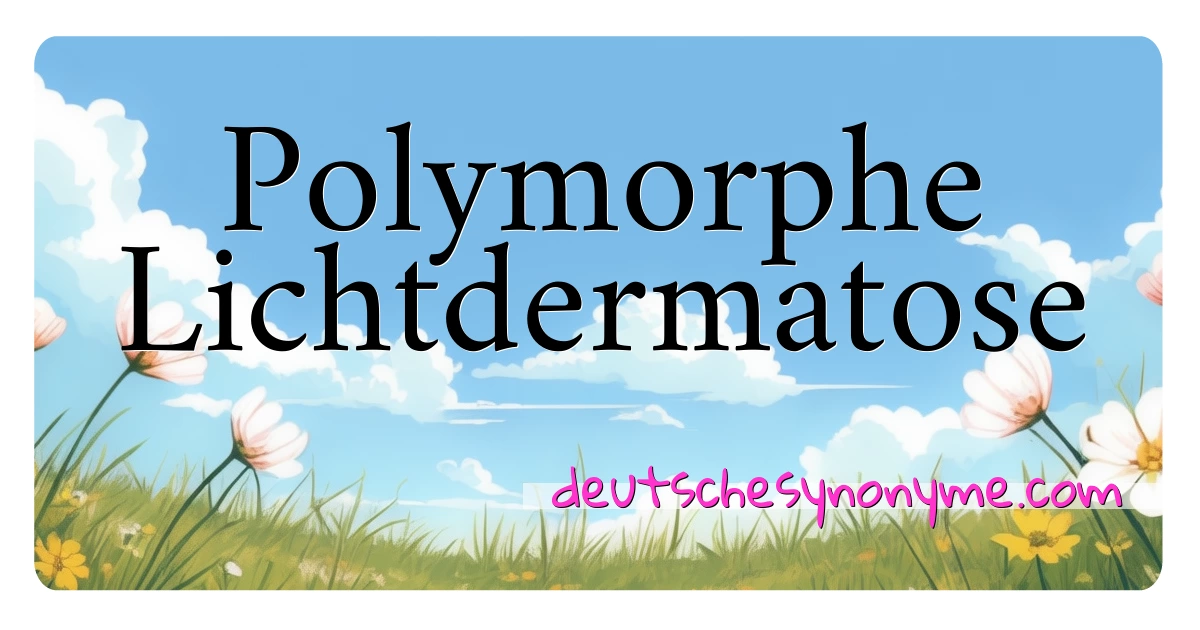 Polymorphe Lichtdermatose Synonyme Kreuzworträtsel bedeuten Erklärung und Verwendung