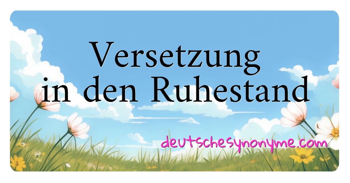 Versetzung in den Ruhestand Synonyme Kreuzworträtsel bedeuten Erklärung und Verwendung