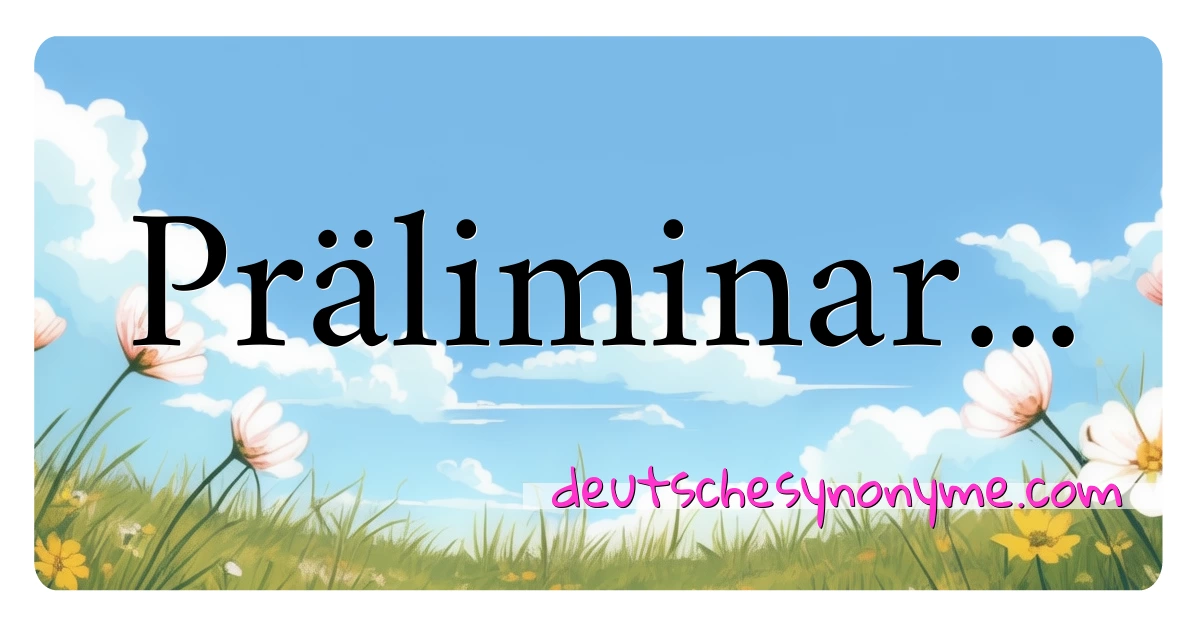 Präliminar... Synonyme Kreuzworträtsel bedeuten Erklärung und Verwendung