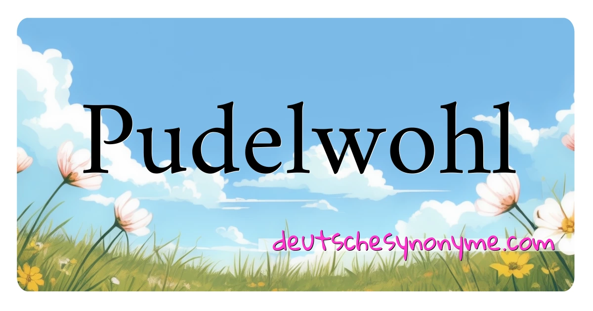 Pudelwohl Synonyme Kreuzworträtsel bedeuten Erklärung und Verwendung